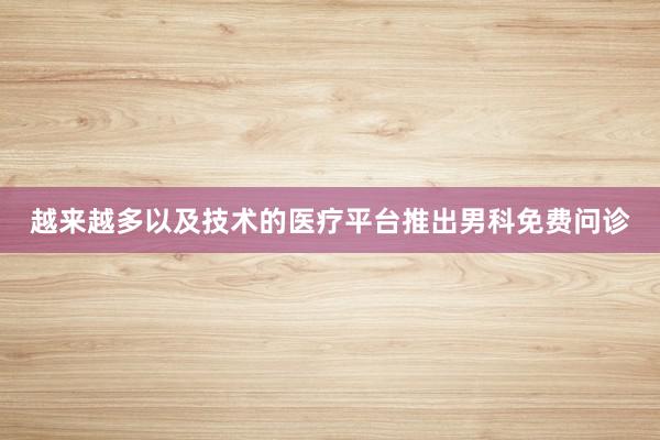 越来越多以及技术的医疗平台推出男科免费问诊